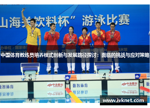 中国体育教练员培养模式创新与发展路径探讨：面临的挑战与应对策略