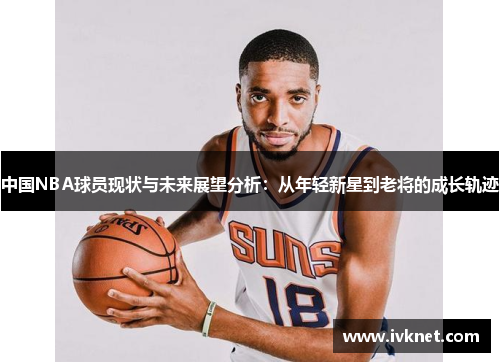 中国NBA球员现状与未来展望分析：从年轻新星到老将的成长轨迹