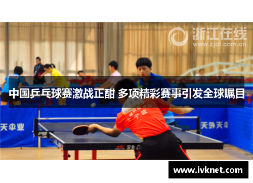 中国乒乓球赛激战正酣 多项精彩赛事引发全球瞩目