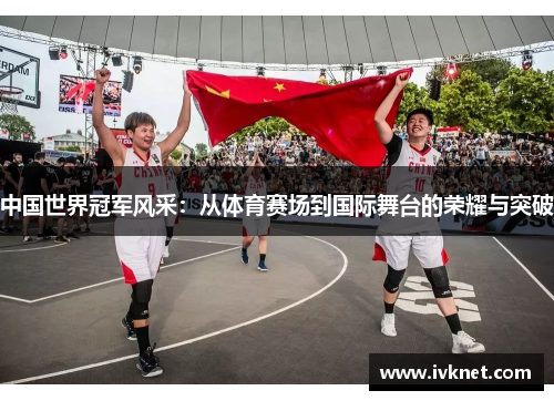 中国世界冠军风采：从体育赛场到国际舞台的荣耀与突破