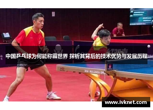 中国乒乓球为何能称霸世界 探析其背后的技术优势与发展历程