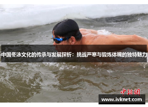 中国冬泳文化的传承与发展探析：挑战严寒与锻炼体魄的独特魅力