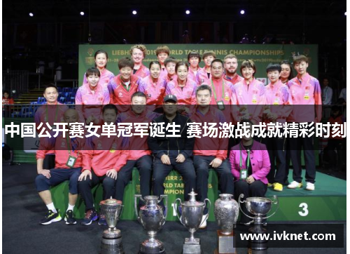 中国公开赛女单冠军诞生 赛场激战成就精彩时刻