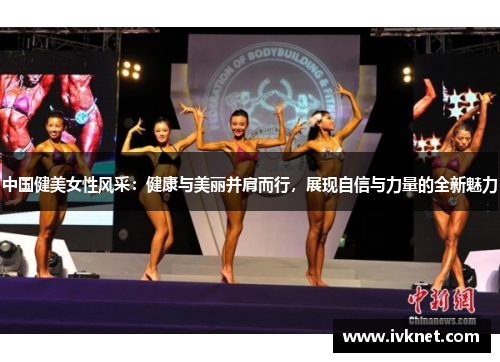 中国健美女性风采：健康与美丽并肩而行，展现自信与力量的全新魅力