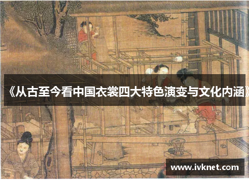 《从古至今看中国衣裳四大特色演变与文化内涵》