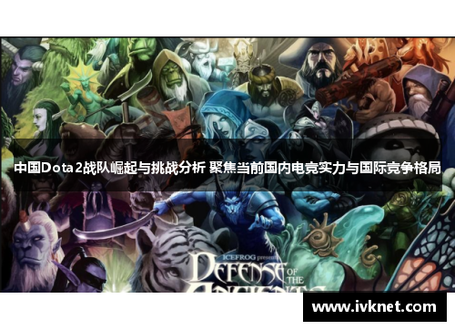 中国Dota2战队崛起与挑战分析 聚焦当前国内电竞实力与国际竞争格局
