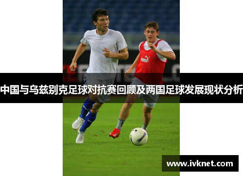 中国与乌兹别克足球对抗赛回顾及两国足球发展现状分析