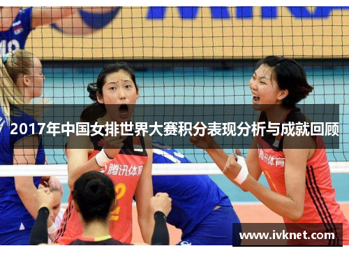 2017年中国女排世界大赛积分表现分析与成就回顾