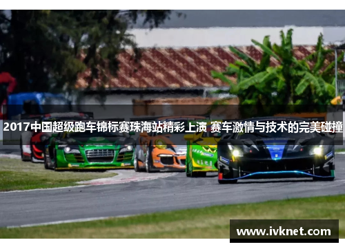 2017中国超级跑车锦标赛珠海站精彩上演 赛车激情与技术的完美碰撞