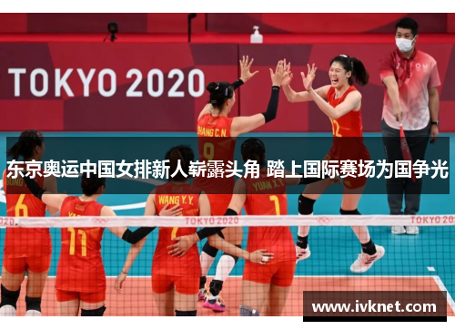 东京奥运中国女排新人崭露头角 踏上国际赛场为国争光
