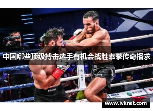 中国哪些顶级搏击选手有机会战胜泰拳传奇播求