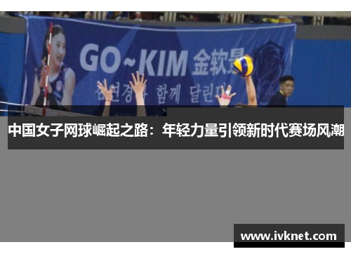 中国女子网球崛起之路：年轻力量引领新时代赛场风潮