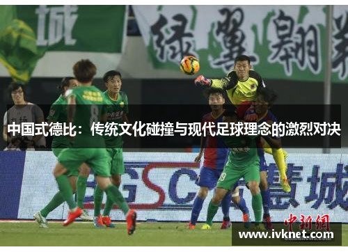 中国式德比：传统文化碰撞与现代足球理念的激烈对决