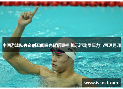 中国游泳队兴奋剂丑闻曝光背后真相 揭示运动员压力与管理漏洞