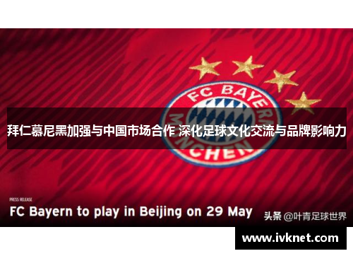 拜仁慕尼黑加强与中国市场合作 深化足球文化交流与品牌影响力