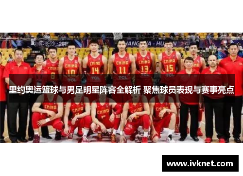 里约奥运篮球与男足明星阵容全解析 聚焦球员表现与赛事亮点