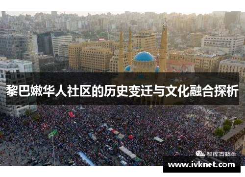 黎巴嫩华人社区的历史变迁与文化融合探析